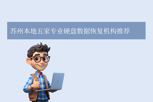蘇州硬盤數(shù)據(jù)恢復(fù)公司有哪些？本地五家專業(yè)機(jī)構(gòu)全解析！