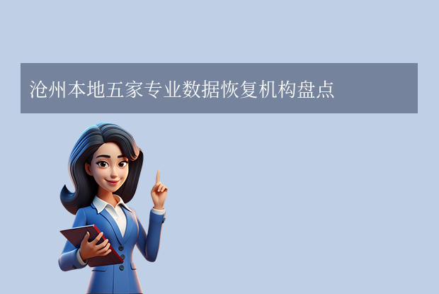 滄州數(shù)據(jù)恢復(fù)公司有哪些？4家專業(yè)恢復(fù)機(jī)構(gòu)盤點(diǎn)！