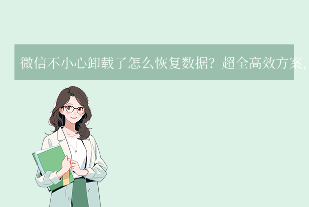 微信不小心卸載了怎么恢復(fù)數(shù)據(jù)？超全高效方案，關(guān)鍵時(shí)刻救回珍貴回憶