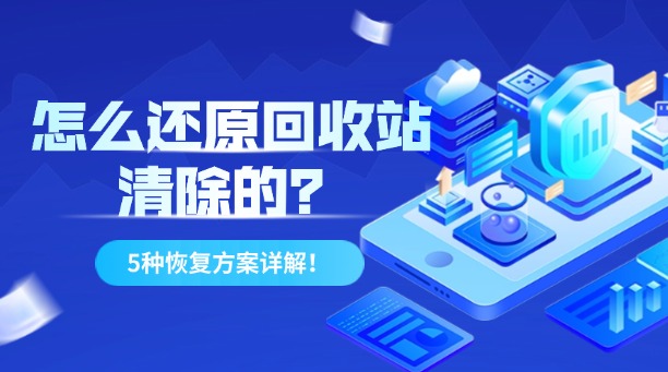 怎么還原回收站清除的？5種高效文件恢復方案詳解！