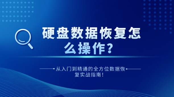 硬盤數(shù)據(jù)恢復(fù)怎么操作？從入門到精通的全方位數(shù)據(jù)恢復(fù)實戰(zhàn)指南！