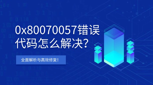 0x80070057錯(cuò)誤代碼怎么解決？Windows全面解析與高效修復(fù)！