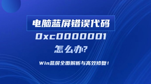 電腦藍(lán)屏錯(cuò)誤代碼0xc0000001怎么辦？Win藍(lán)屏全面解析與高效修復(fù)！