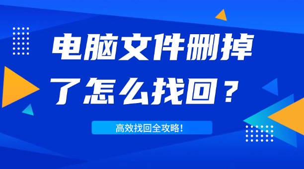 電腦文件刪掉了怎么找回？一篇涵蓋所有場(chǎng)景的高效找回全攻略！