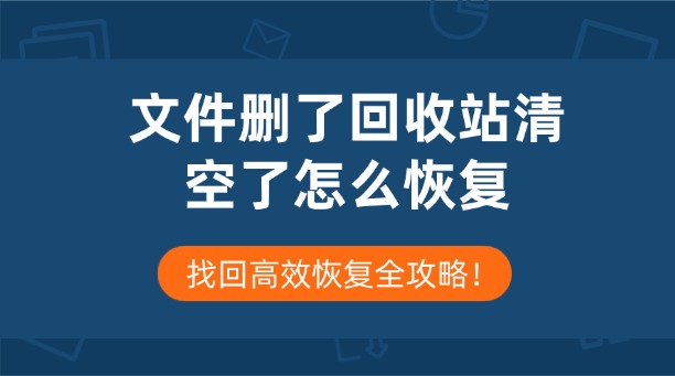 文件刪了回收站清空了怎么恢復？找回高效恢復全攻略！