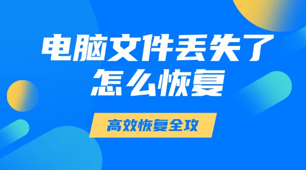 電腦文件丟失了怎么恢復(fù)？一篇涵蓋所有場(chǎng)景的高效恢復(fù)全攻略！
