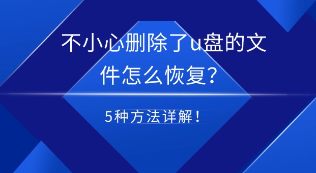 不小心刪除了u盤的文件怎么恢復(fù)？高效實(shí)用的5種方法詳解！